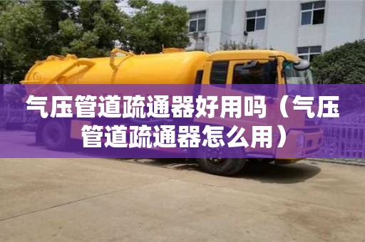 北京氣壓管道疏通器好用嗎（氣壓管道疏通器怎么用）