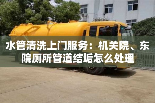 北京水管清洗上門服務(wù)：機關(guān)院、東院廁所管道結(jié)垢怎么處理