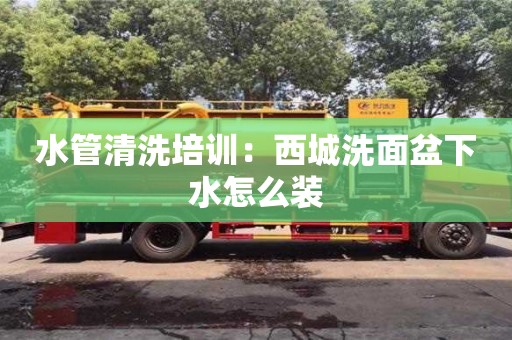 北京水管清洗培訓：西城洗面盆下水怎么裝