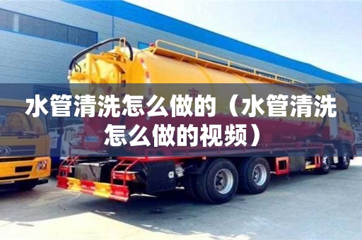 北京水管清洗怎么做的（水管清洗怎么做的視頻）