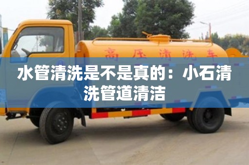 水管清洗是不是真的：小石清洗管道清潔