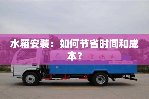 水箱安裝:如何節(jié)省時(shí)間和成本? 水箱安裝:如何節(jié)省時(shí)間和成本?