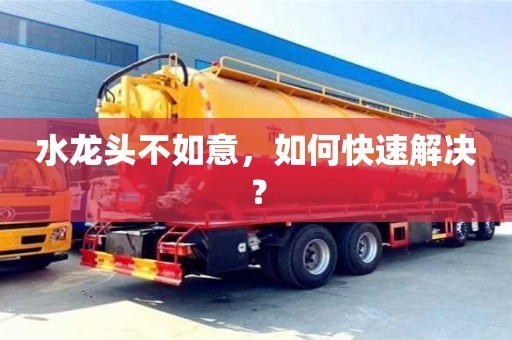 水龍頭不如意,如何快速解決? 水龍頭不如意,如何快速解決?