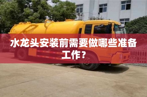 北京水龍頭安裝前需要做哪些準備工作？
