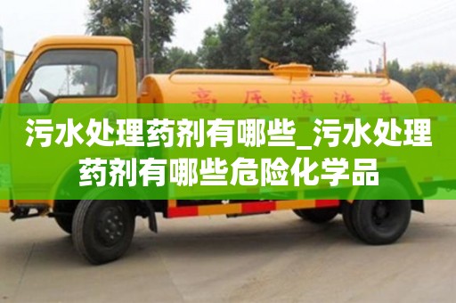北京污水處理藥劑有哪些_污水處理藥劑有哪些危險化學品