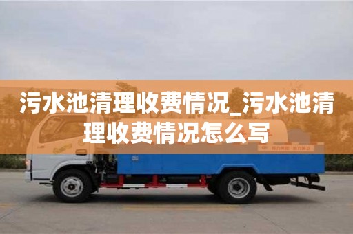 北京污水池清理收費(fèi)情況_污水池清理收費(fèi)情況怎么寫