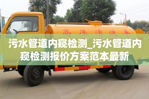 北京污水管道內窺檢測_污水管道內窺檢測報價方案范本最新