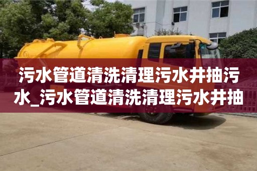 污水管道清洗清理污水井抽污水_污水管道清洗清理污水井抽污水多少錢