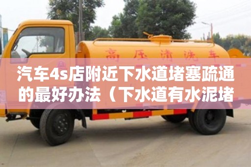 北京汽車4s店附近下水道堵塞疏通的最好辦法（下水道有水泥堵塞用什么方法疏通）