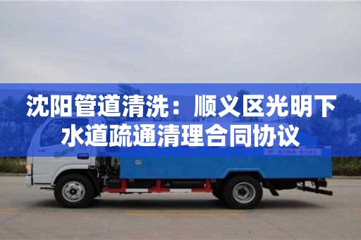 沈陽管道清洗：順義區(qū)光明下水道疏通清理合同協(xié)議