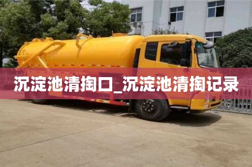 北京沉淀池清掏口_沉淀池清掏記錄