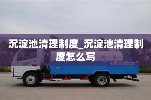沉淀池清理制度_沉淀池清理制度怎么寫