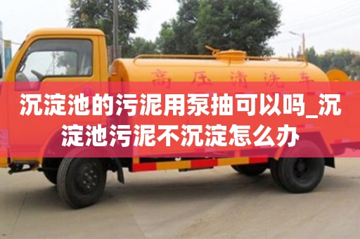 沉淀池的污泥用泵抽可以嗎_沉淀池污泥不沉淀怎么辦