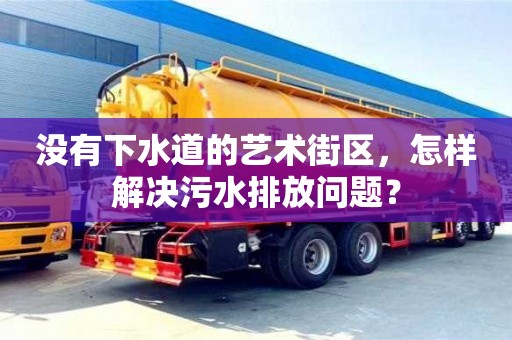 沒有下水道的藝術街區,怎樣解決污水排放問題? 沒有下水道的藝術街區,怎樣解決污水排放問題?