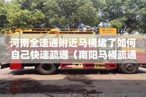 北京河南全速通附近馬桶堵了如何自己快速疏通（南陽馬桶疏通）