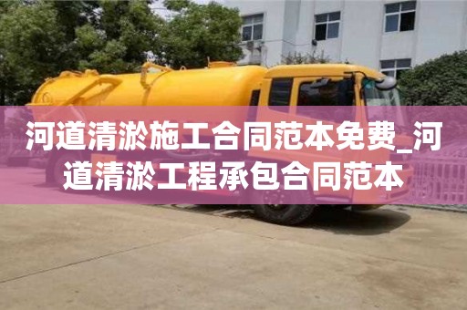 河道清淤施工合同范本免費_河道清淤工程承包合同范本