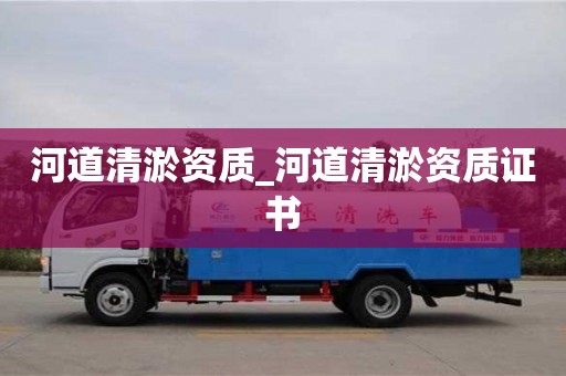 北京河道清淤資質_河道清淤資質證書