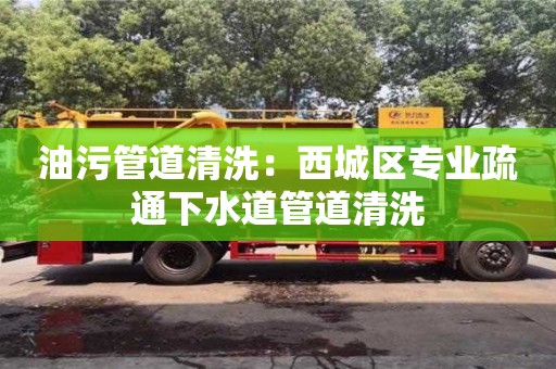 北京油污管道清洗：西城區(qū)專業(yè)疏通下水道管道清洗