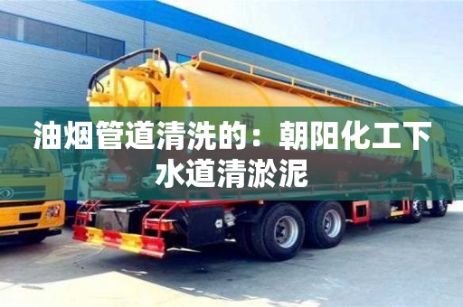 油煙管道清洗的：朝陽化工下水道清淤泥