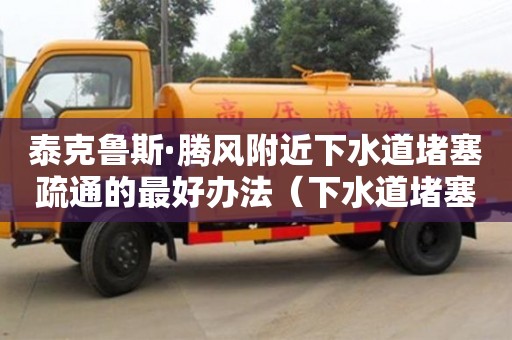 北京泰克魯斯·騰風附近下水道堵塞疏通的最好辦法（下水道堵塞疏通的最好辦法小蘇打怎么清理）