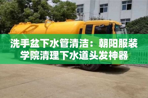 北京洗手盆下水管清潔：朝陽服裝學院清理下水道頭發神器