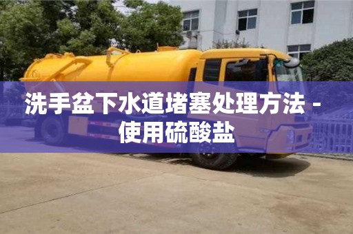 洗手盆下水道堵塞處理方法 - 使用硫酸鹽 洗手盆下水道堵塞處理方法 - 使用硫酸鹽
