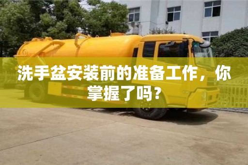 北京洗手盆安裝前的準備工作，你掌握了嗎？