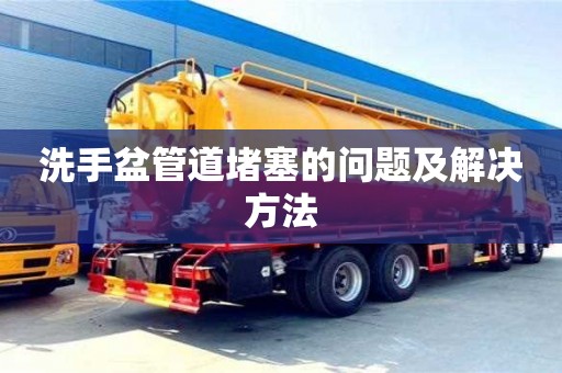 洗手盆管道堵塞的問題及解決方法 洗手盆管道堵塞的問題及解決方法