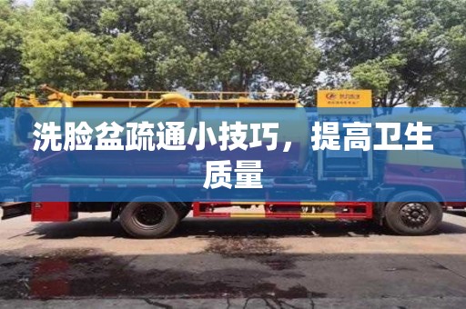 洗臉盆疏通小技巧,提高衛生質量 洗臉盆疏通小技巧,提高衛生質量