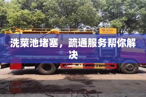 北京洗菜池堵塞，疏通服務(wù)幫你解決
