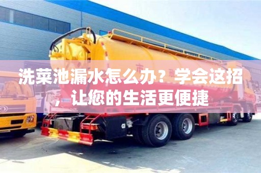 北京洗菜池漏水怎么辦？學(xué)會這招，讓您的生活更便捷