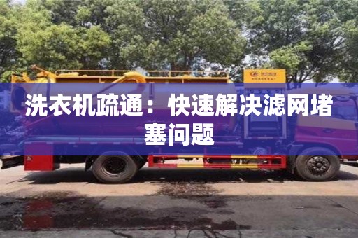 北京洗衣機(jī)疏通：快速解決濾網(wǎng)堵塞問題