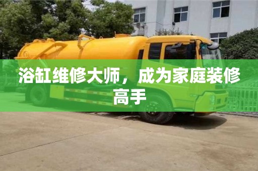 北京浴缸維修大師，成為家庭裝修高手