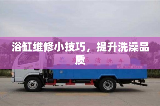 北京浴缸維修小技巧，提升洗澡品質