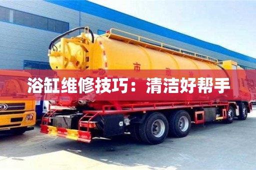 北京浴缸維修技巧：清潔好幫手