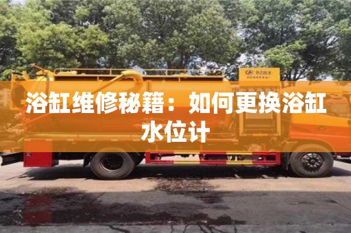 北京浴缸維修秘籍：如何更換浴缸水位計