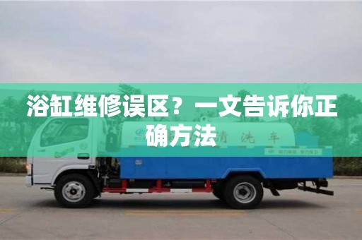 浴缸維修誤區(qū)?一文告訴你正確方法 浴缸維修誤區(qū)?一文告訴你正確方法