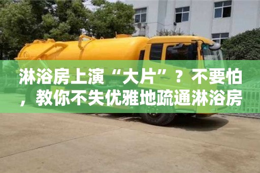 淋浴房上演“大片”?不要怕,教你不失優(yōu)雅地疏通淋浴房 淋浴房上演“大片”?不要怕,教你不失優(yōu)雅地疏通淋浴房