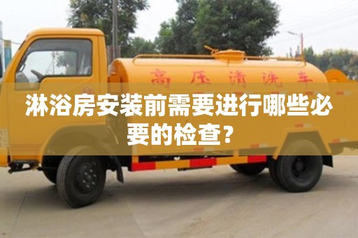 北京淋浴房安裝前需要進行哪些必要的檢查？