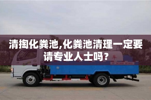 清掏化糞池,化糞池清理一定要請專業(yè)人士嗎？