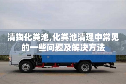 清掏化糞池,化糞池清理中常見的一些問題及解決方法