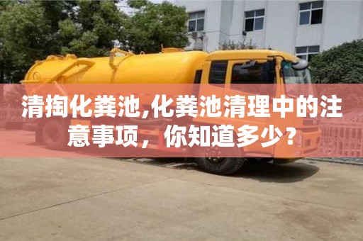 北京清掏化糞池,化糞池清理中的注意事項，你知道多少？
