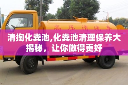 清掏化糞池,化糞池清理保養(yǎng)大揭秘，讓你做得更好