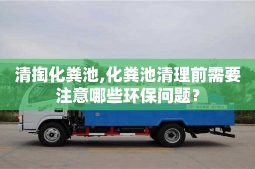 清掏化糞池,化糞池清理前需要注意哪些環保問題？