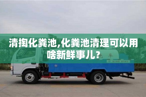 清掏化糞池,化糞池清理可以用啥新鮮事兒？