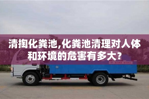 北京清掏化糞池,化糞池清理對人體和環境的危害有多大？