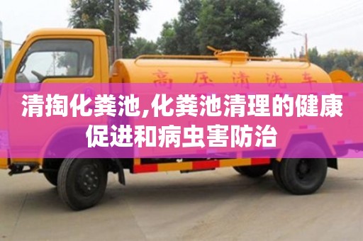 清掏化糞池,化糞池清理的健康促進(jìn)和病蟲(chóng)害防治
