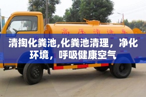 清掏化糞池,化糞池清理，凈化環(huán)境，呼吸健康空氣