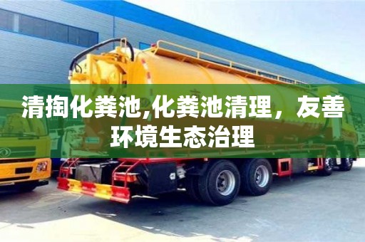 北京清掏化糞池,化糞池清理，友善環(huán)境生態(tài)治理