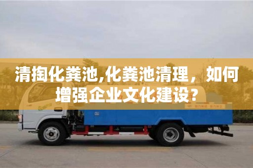北京清掏化糞池,化糞池清理，如何增強企業(yè)文化建設(shè)？